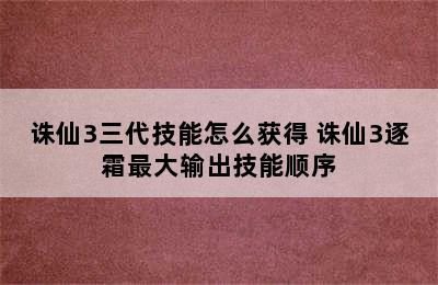 诛仙3三代技能怎么获得 诛仙3逐霜最大输出技能顺序